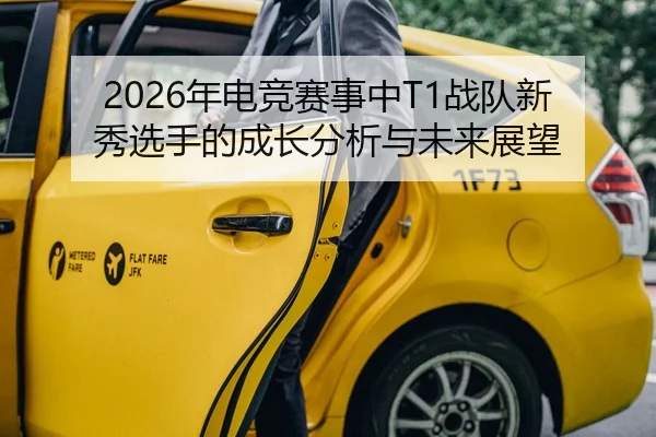 2026年电竞赛事中T1战队新秀选手的成长分析与未来展望