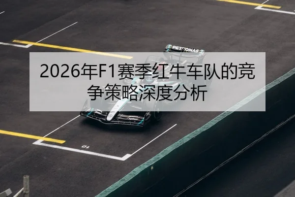 2026年F1赛季红牛车队的竞争策略深度分析