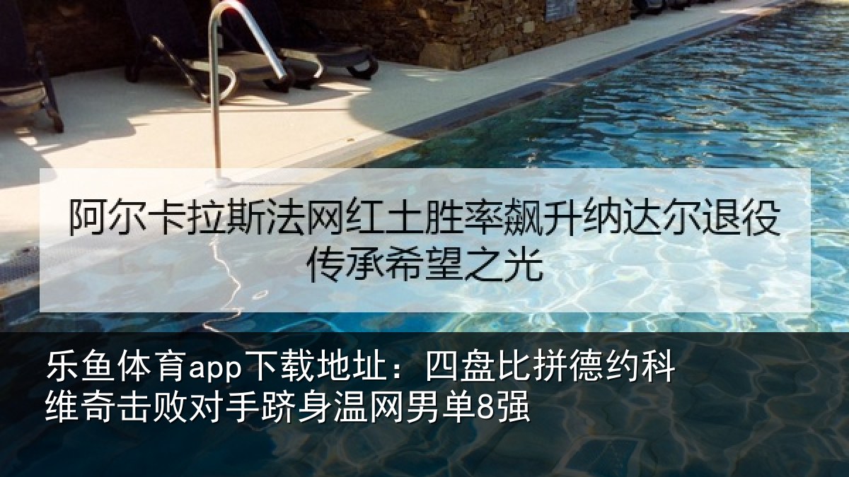 乐鱼体育app下载地址：四盘比拼德约相关情况单8强