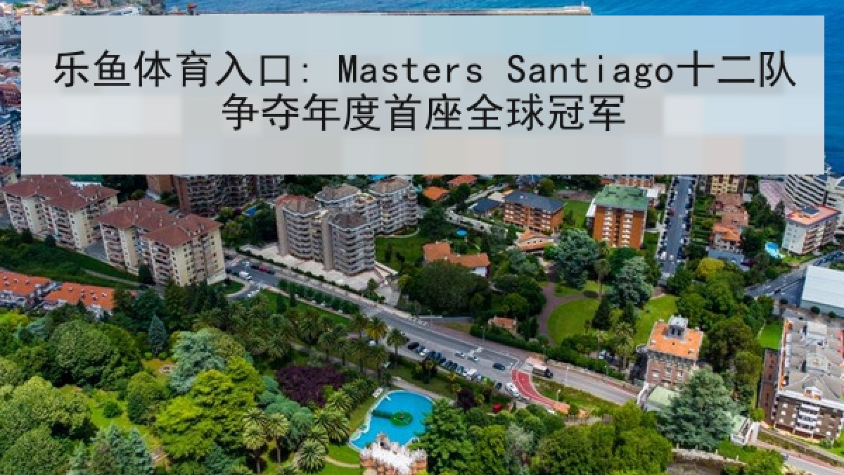 乐鱼体育入口: Masters Santiago十二队争夺年度首座全球冠军