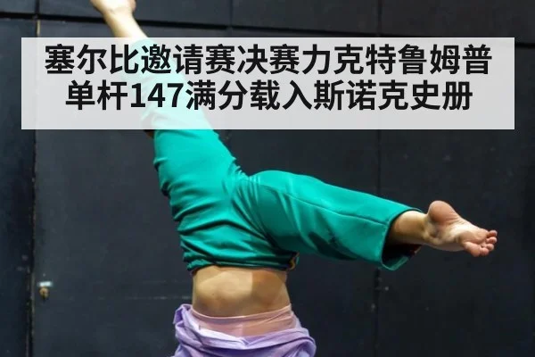 塞尔比邀请赛决赛力克特鲁姆普 单杆147满分载入斯诺克史册