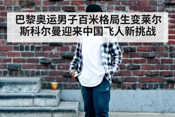 巴黎奥运男子百米格局生变莱尔斯科尔曼迎来中国飞人新挑战