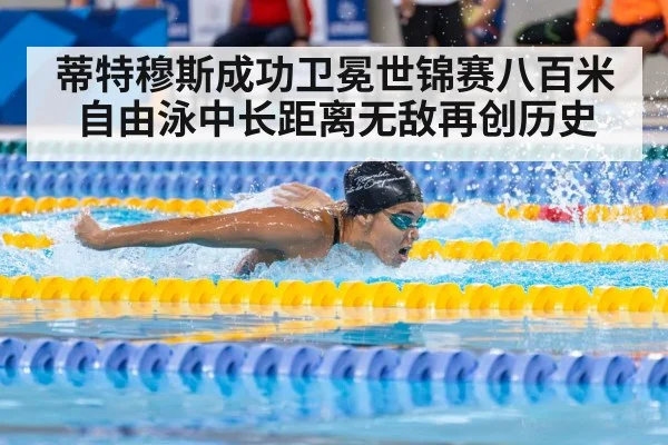 蒂特穆斯成功卫冕世锦赛八百米自由泳中长距离无敌再创历史
